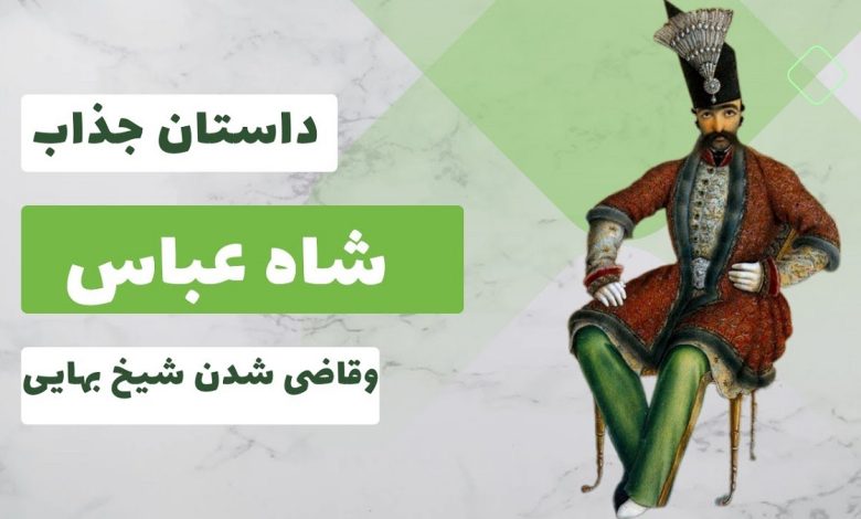 داستان شاه عباس و قاضی شدن شیخ بهایی